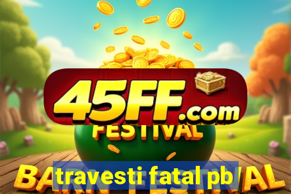 travesti fatal pb